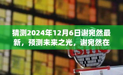 猜測2024年12月6日謝宛然最新，預(yù)測未來之光，謝宛然在2024年12月6日的最新發(fā)展分析