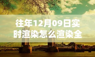 往年12月9日全景實(shí)時渲染技術(shù)揭秘，打造沉浸式體驗(yàn)的步驟與渲染全景方法探索