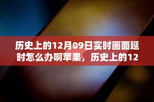 歷史上的12月09日實(shí)時(shí)畫面延時(shí)問(wèn)題解析，蘋果設(shè)備應(yīng)對(duì)策略與技術(shù)挑戰(zhàn)回顧