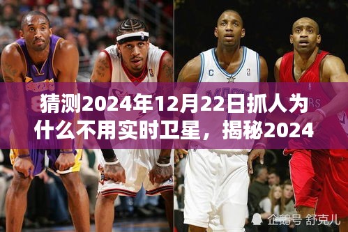 揭秘，為何未來抓人行動不依賴實時衛(wèi)星技術(shù)？揭秘2024年12月22日的抓人行動背后的原因。