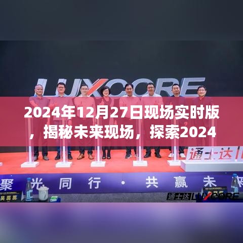 揭秘未來現(xiàn)場(chǎng)，探索未來科技，展望2024年12月27日現(xiàn)場(chǎng)實(shí)時(shí)版無限可能