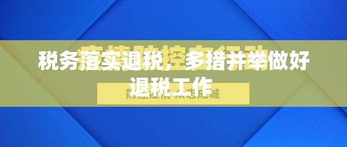 稅務落實退稅，多措并舉做好退稅工作 