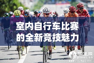 室內自行車比賽的全新競技魅力體驗