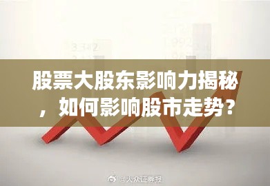 股票大股東影響力揭秘，如何影響股市走勢？