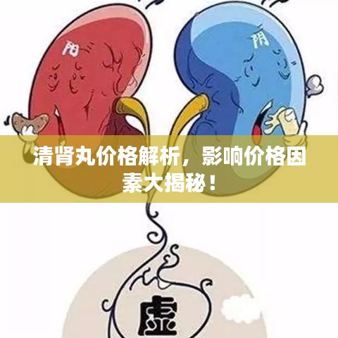 清腎丸價(jià)格解析，影響價(jià)格因素大揭秘！