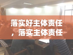 落實(shí)好主體責(zé)任，落實(shí)主體責(zé)任20條 