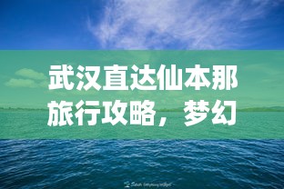 武漢直達(dá)仙本那旅行攻略，夢幻之旅全攻略！