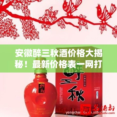 安徽醉三秋酒價(jià)格大揭秘！最新價(jià)格表一網(wǎng)打盡！