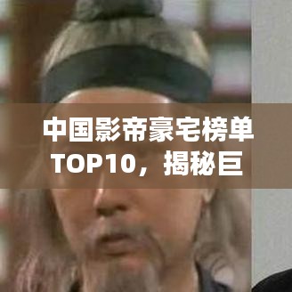 中國影帝豪宅榜單TOP10，揭秘巨星居住的奢華府邸