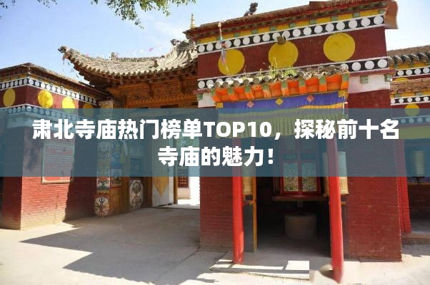 肅北寺廟熱門榜單TOP10，探秘前十名寺廟的魅力！