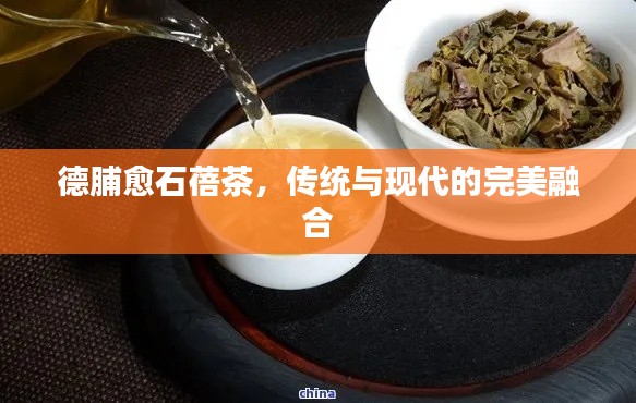 德脯愈石蓓茶，傳統(tǒng)與現(xiàn)代的完美融合