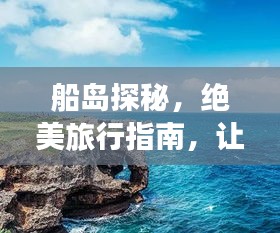 船島探秘，絕美旅行指南，讓你暢游無阻！