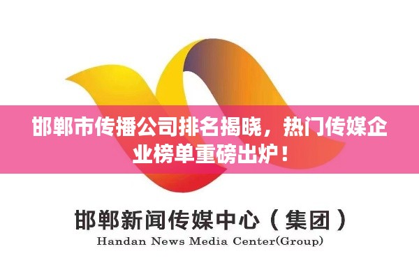 邯鄲市傳播公司排名揭曉，熱門(mén)傳媒企業(yè)榜單重磅出爐！