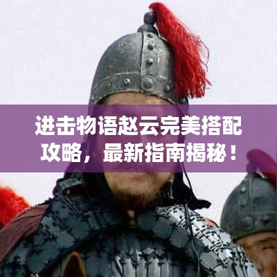 進(jìn)擊物語(yǔ)趙云完美搭配攻略，最新指南揭秘！