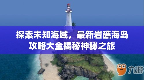 探索未知海域，最新巖礁海島攻略大全揭秘神秘之旅