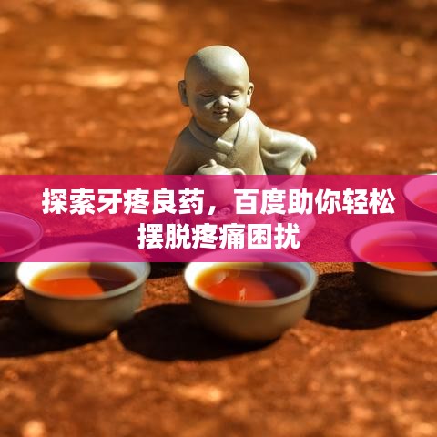 探索牙疼良藥，百度助你輕松擺脫疼痛困擾