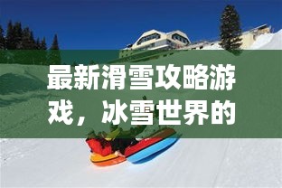 最新滑雪攻略游戲，冰雪世界的極致樂(lè)趣體驗(yàn)