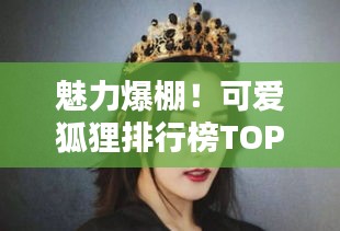 魅力爆棚！可愛狐貍排行榜TOP10，驚艷你的眼球！