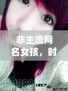 非主流網(wǎng)名女孩，時(shí)尚潮流中的獨(dú)特個(gè)性風(fēng)采