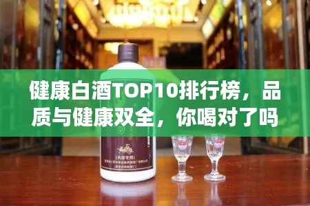 健康白酒TOP10排行榜，品質(zhì)與健康雙全，你喝對了嗎？