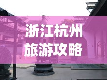 浙江杭州旅游攻略揭秘，必去景點(diǎn)一網(wǎng)打盡！