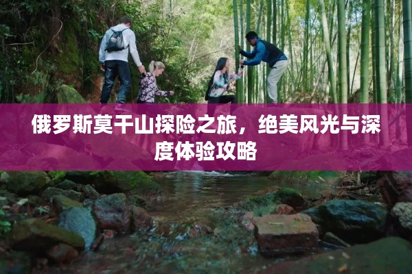 俄羅斯莫干山探險之旅，絕美風(fēng)光與深度體驗攻略