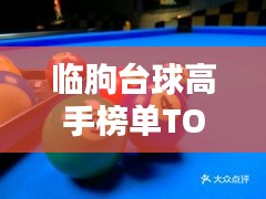 臨朐臺(tái)球高手榜單TOP10，技藝超凡，排名揭秘！