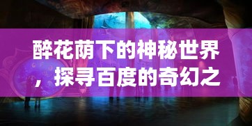 醉花蔭下的神秘世界，探尋百度的奇幻之旅