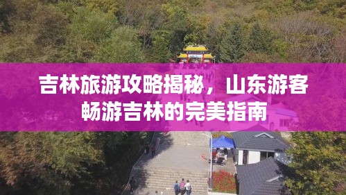 吉林旅游攻略揭秘，山東游客暢游吉林的完美指南