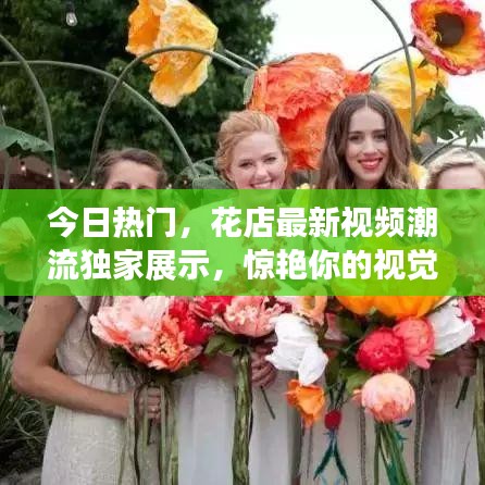 今日熱門，花店最新視頻潮流獨家展示，驚艷你的視覺盛宴！