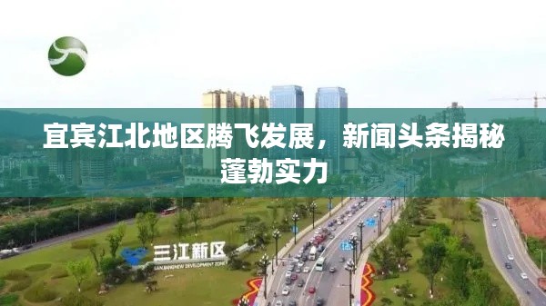 宜賓江北地區(qū)騰飛發(fā)展，新聞頭條揭秘蓬勃實力