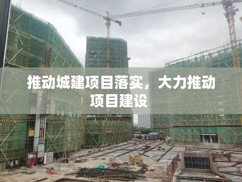 推動城建項目落實，大力推動項目建設 