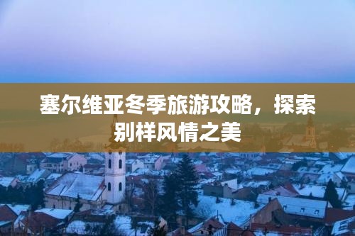 塞爾維亞冬季旅游攻略，探索別樣風情之美