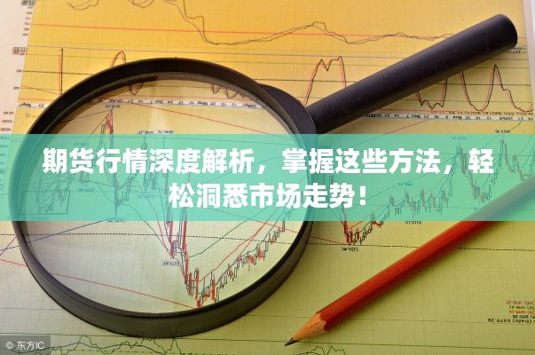 期貨行情深度解析，掌握這些方法，輕松洞悉市場(chǎng)走勢(shì)！