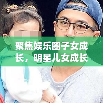 聚焦娛樂圈子女成長，明星兒女成長與教育背后的公眾關注目光