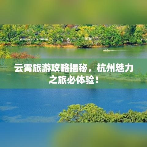 云霄旅游攻略揭秘，杭州魅力之旅必體驗(yàn)！