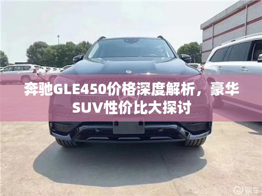 奔馳GLE450價格深度解析，豪華SUV性價比大探討