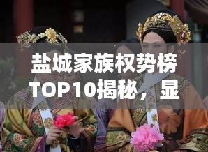 鹽城家族權(quán)勢(shì)榜TOP10揭秘，顯赫家世，誰(shuí)領(lǐng)風(fēng)騷？