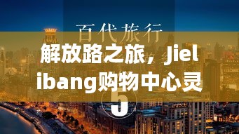 解放路之旅，Jielibang購(gòu)物中心靈感與成功之路