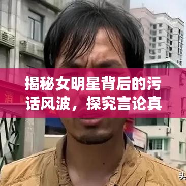 揭秘女明星背后的污話風波，探究言論真相與語境探究