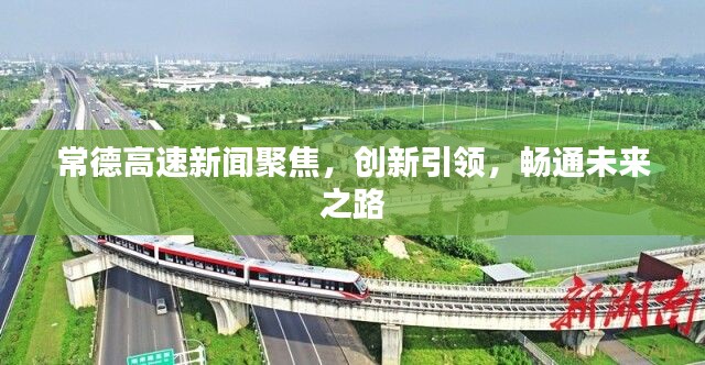 常德高速新聞聚焦，創(chuàng)新引領(lǐng)，暢通未來之路