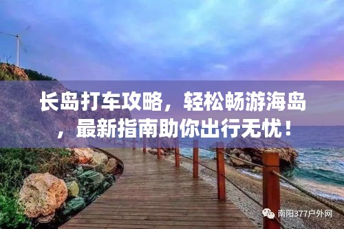 長(zhǎng)島打車(chē)攻略，輕松暢游海島，最新指南助你出行無(wú)憂(yōu)！