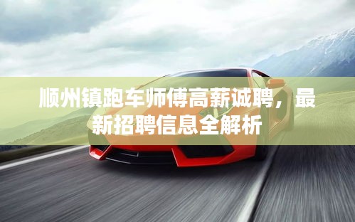 順州鎮(zhèn)跑車師傅高薪誠聘，最新招聘信息全解析