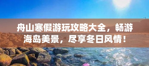 舟山寒假游玩攻略大全，暢游海島美景，盡享冬日風(fēng)情！