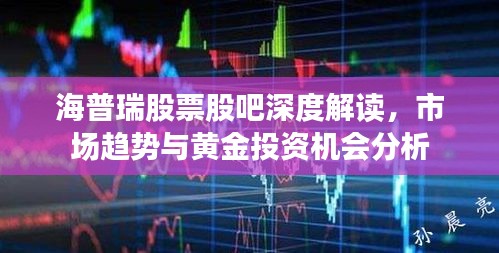 海普瑞股票股吧深度解讀，市場趨勢與黃金投資機(jī)會(huì)分析