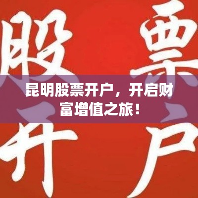 昆明股票開(kāi)戶，開(kāi)啟財(cái)富增值之旅！