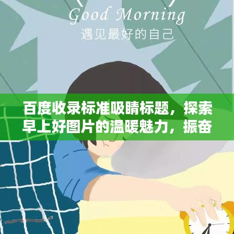 百度收錄標(biāo)準(zhǔn)吸睛標(biāo)題，探索早上好圖片的溫暖魅力，振奮精神的一站式搜索體驗(yàn)！