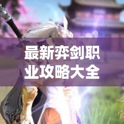 最新弈劍職業(yè)攻略大全，從入門到精通的全方位指南