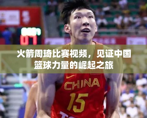 火箭周琦比賽視頻，見證中國籃球力量的崛起之旅
