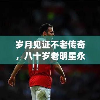 歲月見證不老傳奇，八十歲老明星永恒魅力不減當(dāng)年